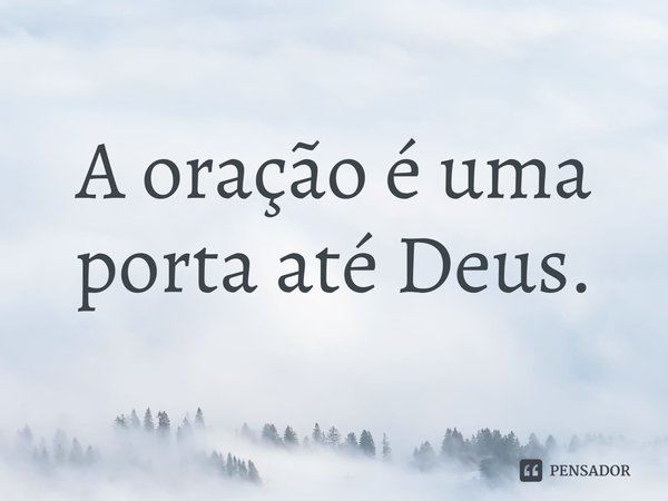 ⁠A oração é uma porta até Deus.... Frase de Rogerio Cerqueira Jr.