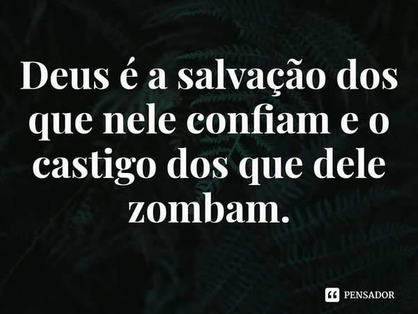 ⁠Deus é a salvação dos que nele confiam e o castigo dos que dele zombam.... Frase de Rogerio Cerqueira Jr.