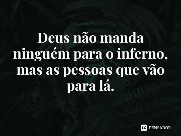 ⁠Deus não manda ninguém para o inferno, mas as pessoas que vão para lá.... Frase de Rogerio Cerqueira Jr.