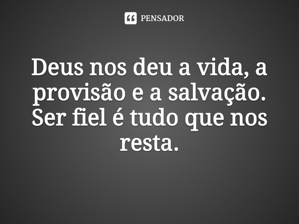 ⁠Deus nos deu a vida, a provisão e a salvação. Ser fiel é tudo que nos resta.... Frase de Rogerio Cerqueira Jr.