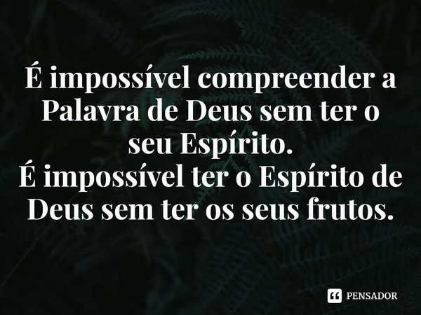 ⁠É impossível compreender a Palavra de Deus sem ter o seu Espírito.
É impossível ter o Espírito de Deus sem ter os seus frutos.... Frase de Rogerio Cerqueira Jr.