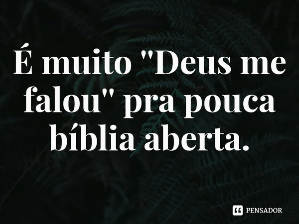 ⁠É muito ''Deus me falou'' pra pouca bíblia aberta.... Frase de Rogerio Cerqueira Jr.