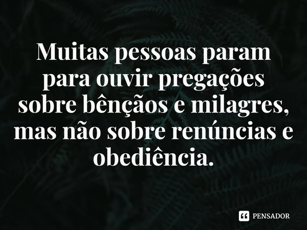 ⁠Muitas pessoas param para ouvir pregações sobre bênçãos e milagres, mas não sobre renúncias e obediência.... Frase de Rogerio Cerqueira Jr.