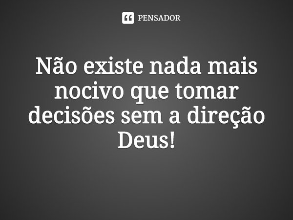⁠
Não existe nada mais nocivo que tomar decisões sem a direção Deus!... Frase de Rogerio Cerqueira Jr.