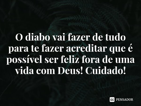 ⁠
O diabo vai fazer de tudo para te fazer acreditar que é possível ser feliz fora de uma vida com Deus! Cuidado!... Frase de Rogerio Cerqueira Jr.