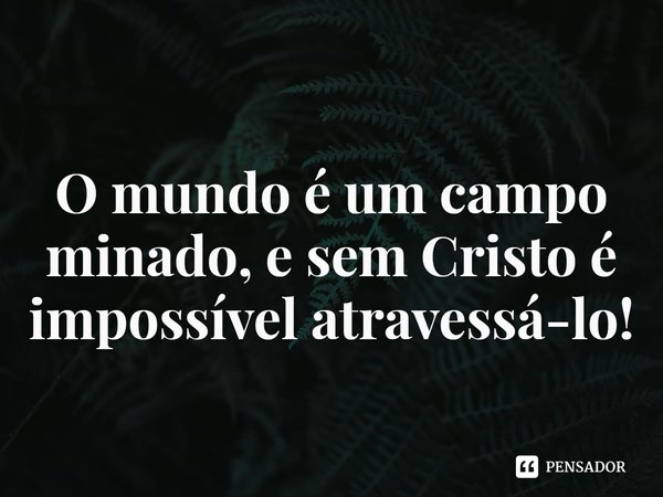 ⁠
O mundo é um campo minado, e sem Cristo é impossível atravessá-lo!... Frase de Rogerio Cerqueira Jr.