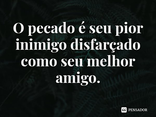⁠O pecado é seu pior inimigo disfarçado como seu melhor amigo.... Frase de Rogerio Cerqueira Jr.