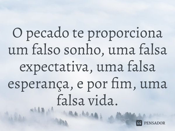 ⁠O pecado te proporciona um falso sonho, uma falsa expectativa, uma falsa esperança, e por fim, uma falsa vida.... Frase de Rogerio Cerqueira Jr.