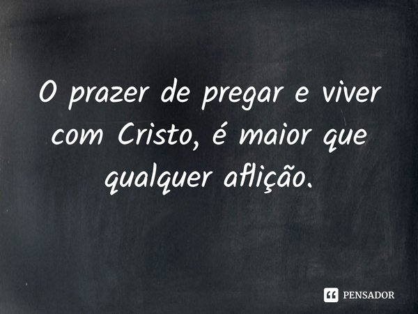 ⁠O prazer de pregar e viver com Cristo, é maior que qualquer aflição.... Frase de Rogerio Cerqueira Jr.