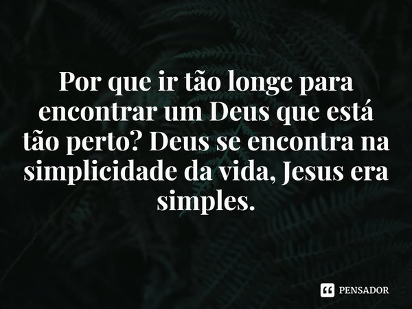 ⁠
Por que ir tão longe para encontrar um Deus que está tão perto? Deus se encontra na simplicidade da vida, Jesus era simples.... Frase de Rogerio Cerqueira Jr.