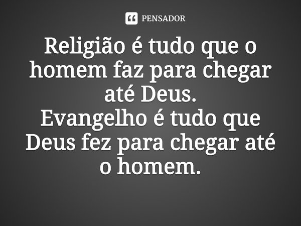 ⁠Religião é tudo que o homem faz para chegar até Deus.
Evangelho é tudo que Deus fez para chegar até o homem.... Frase de Rogerio Cerqueira Jr.