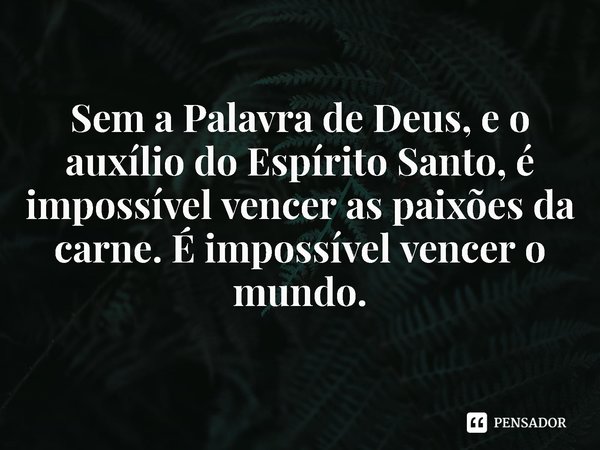 ⁠
Sem a Palavra de Deus, e o auxílio do Espírito Santo, é impossível vencer as paixões da carne. É impossível vencer o mundo.... Frase de Rogerio Cerqueira Jr.