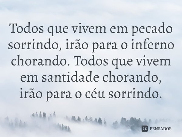 ⁠Todos que vivem em pecado sorrindo, irão para o inferno chorando. Todos que vivem em santidade chorando, irão para o céu sorrindo.... Frase de Rogerio Cerqueira Jr.