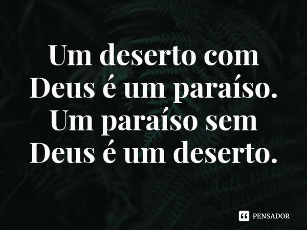 ⁠Um deserto com Deus é um paraíso.
Um paraíso sem Deus é um deserto.... Frase de Rogerio Cerqueira Jr.