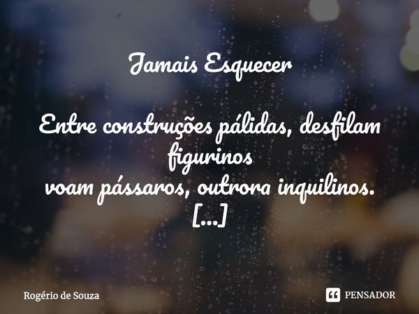 ⁠Jamais Esquecer Entre construções pálidas, desfilam figurinos
voam pássaros, outrora inquilinos. Aves viajantes, modelos mascarados
Se misturam no ambiente, no... Frase de Rogério de Souza.