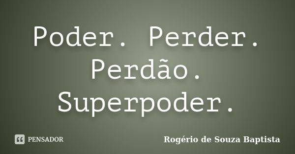 Poder. Perder. Perdão. Superpoder.... Frase de Rogério de Souza Baptista.