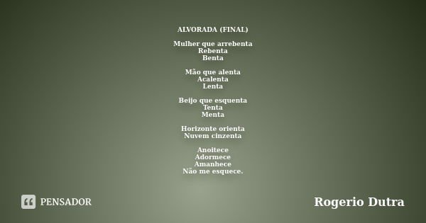 ALVORADA (FINAL) Mulher que arrebenta Rebenta Benta Mão que alenta Acalenta Lenta Beijo que esquenta Tenta Menta Horizonte orienta Nuvem cinzenta Anoitece Adorm... Frase de Rogerio Dutra.