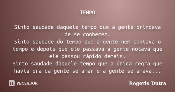 TEMPO Sinto saudade daquele tempo que a gente brincava de se conhecer. Sinto saudade do tempo que a gente nem contava o tempo e depois que ele passava a gente n... Frase de Rogerio Dutra.