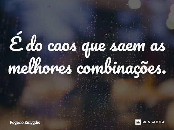 É do caos que saem as melhores combinações.... Frase de Rogério Emygdio.