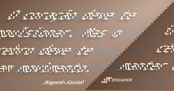 O coração deve te impulsionar. Mas o cérebro deve te manter em movimento.... Frase de Rogerio Facioli.