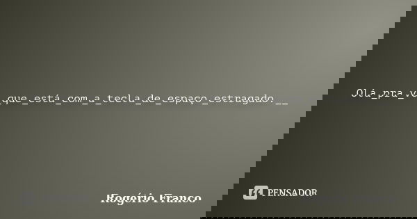 Olá_pra_vc_que_está_com_a_tecla_de_espaço_estragado.__... Frase de Rogério Franco.