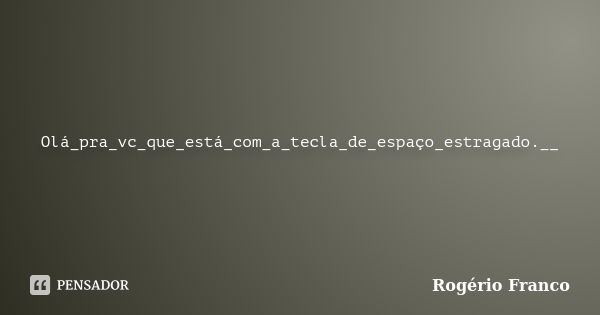 Olá_pra_vc_que_está_com_a_tecla_de_espaço_estragado.__... Frase de Rogério Franco.