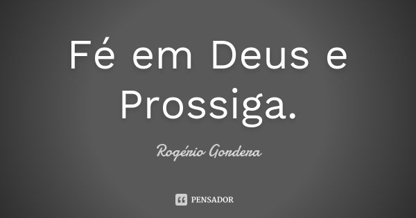 Fé em Deus e Prossiga.... Frase de Rogério Gordera.