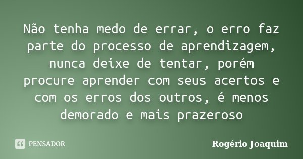 Não tenha medo de errar, o erro faz... Rogério Joaquim - Pensador