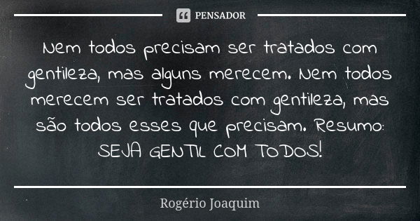 Nem todos precisam ser tratados com gentileza, mas alguns merecem. Nem todos merecem ser tratados com gentileza, mas são todos esses que precisam. Resumo: SEJA ... Frase de Rogério Joaquim.