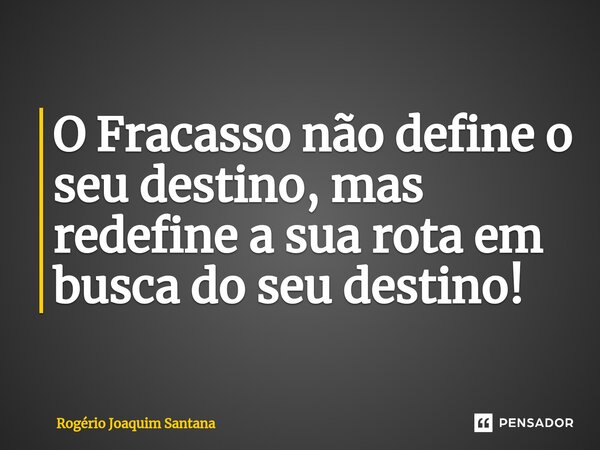 ⁠O Fracasso não define o seu destino, mas redefine a sua rota em busca do seu destino!... Frase de Rogério Joaquim Santana.