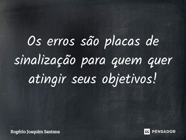 ⁠⁠Os erros são placas de sinalização para quem quer atingir seus objetivos!... Frase de Rogério Joaquim Santana.