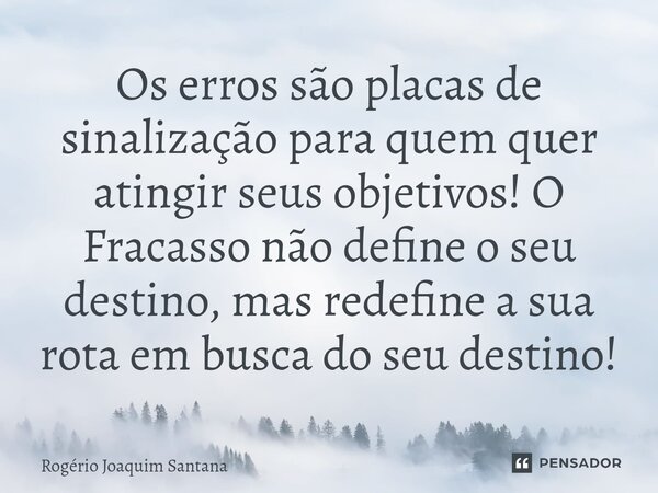 ⁠Os erros são placas de sinalização para quem quer atingir seus objetivos! O Fracasso não define o seu destino, mas redefine a sua rota em busca do seu destino!... Frase de Rogério Joaquim Santana.