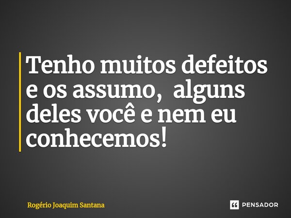 ⁠Tenho muitos defeitos e os assumo, alguns deles você e nem eu conhecemos!... Frase de Rogério Joaquim Santana.