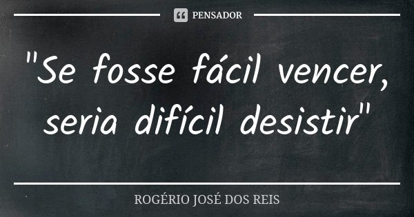 "Se fosse fácil vencer, seria difícil desistir"... Frase de ROGÉRIO JOSÉ DOS REIS.