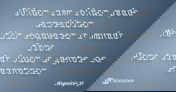 Olhar com olhar pode acreditar Me fiz esquecer o mundo fora Para todo luar a gente se encontrar... Frase de Rogério Jr..