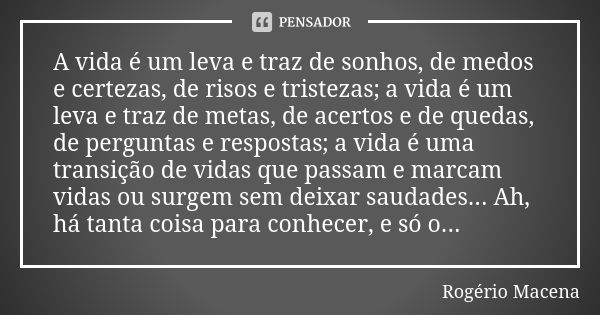 A vida é um leva e traz de sonhos, de medos e certezas, de risos e tristezas; a vida é um leva e traz de metas, de acertos e de quedas, de perguntas e respostas... Frase de Rogério Macena.