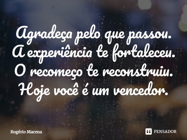 ⁠Agradeça pelo que passou.
A experiência te fortaleceu.
O recomeço te reconstruiu.
Hoje você é um vencedor.... Frase de Rogério Macena.