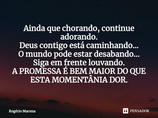 ⁠Ainda que chorando, continue adorando.
Deus contigo está caminhando...
O mundo pode estar desabando...
Siga em frente louvando.
A PROMESSA É BEM MAIOR DO QUE
E... Frase de Rogério Macena.