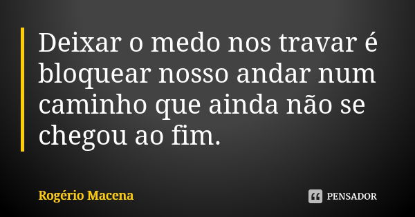 Deixar o medo nos travar é bloquear nosso andar num caminho que ainda não se chegou ao fim.... Frase de Rogério Macena.