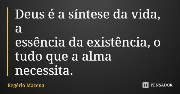 Deus é a síntese da vida, a essência da existência, o tudo que a alma necessita.... Frase de Rogério Macena.