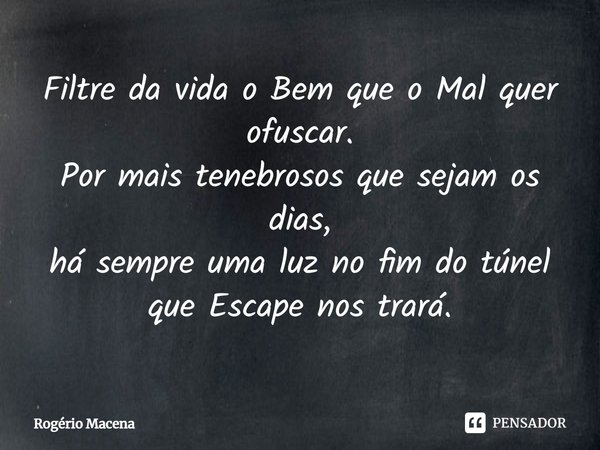 ⁠Filtre da vida o Bem que o Mal quer ofuscar.
Por mais tenebrosos que sejam os dias,
há sempre uma luz no fim do túnel que Escape nos trará.... Frase de Rogério Macena.