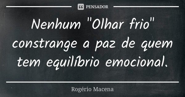 Nenhum "Olhar frio" constrange a paz de quem tem equilíbrio emocional.... Frase de Rogério Macena.