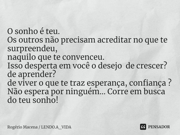 ⁠O sonho é teu.
Os outros não precisam acreditar no que te surpreendeu,
naquilo que te convenceu.
Isso desperta em você o desejo de crescer?
de aprender?
de viv... Frase de Rogério Macena  LENDO.A_VIDA.