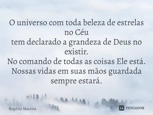 ⁠O universo com toda beleza de estrelas no Céu
tem declarado a grandeza de Deus no existir.
No comando de todas as coisas Ele está.
Nossas vidas em suas mãos gu... Frase de Rogério Macena.