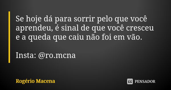 Se hoje dá para sorrir pelo que você aprendeu, é sinal de que você cresceu e a queda que caiu não foi em vão. Insta: @ro.mcna... Frase de Rogério Macena.