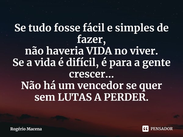 ⁠Se tudo fosse fácil e simples de fazer,
não haveria VIDA no viver.
Se a vida é difícil, é para a gente crescer...
Não há um vencedor se quer
sem LUTAS A PERDER... Frase de Rogério Macena.