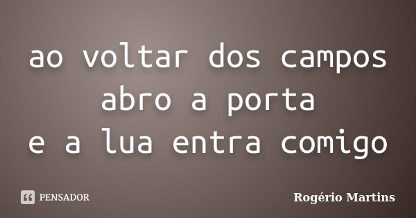 ao voltar dos campos
abro a porta
e a lua entra comigo... Frase de Rogério Martins.