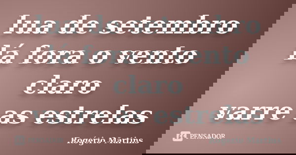 lua de setembro
lá fora o vento claro
varre as estrelas... Frase de Rogério Martins.