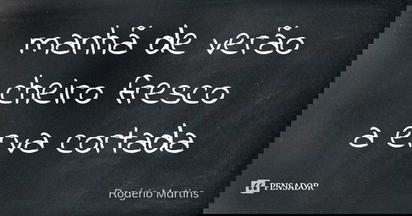 manhã de verão
cheiro fresco
a erva cortada... Frase de Rogério Martins.