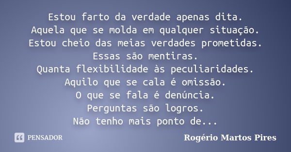 Estou farto da verdade apenas dita. Aquela que se molda em qualquer situação. Estou cheio das meias verdades prometidas. Essas são mentiras. Quanta flexibilidad... Frase de Rogério Martos Pires.